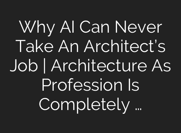 Why AI Can Never Take An Architect’s Job | Architecture As Profession Is Completely …