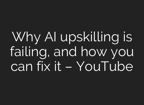 Why AI upskilling is failing, and how you can fix it – YouTube