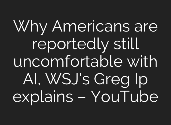 Why Americans are reportedly still uncomfortable with AI, WSJ’s Greg Ip explains – YouTube