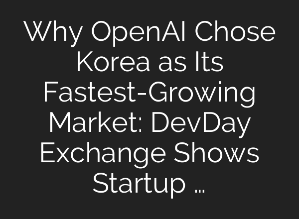 Why OpenAI Chose Korea as Its Fastest-Growing Market: DevDay Exchange Shows Startup …