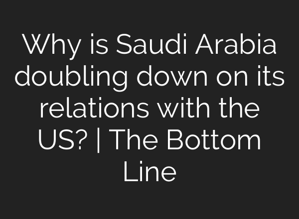 Why is Saudi Arabia doubling down on its relations with the US? | The Bottom Line