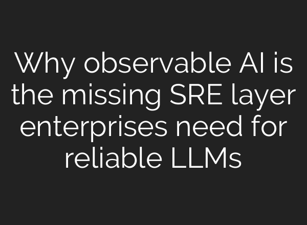 Why observable AI is the missing SRE layer enterprises need for reliable LLMs