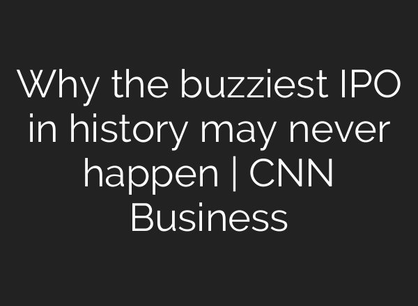 Why the buzziest IPO in history may never happen | CNN Business