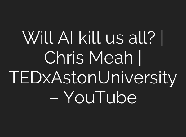 Will AI kill us all? | Chris Meah | TEDxAstonUniversity – YouTube