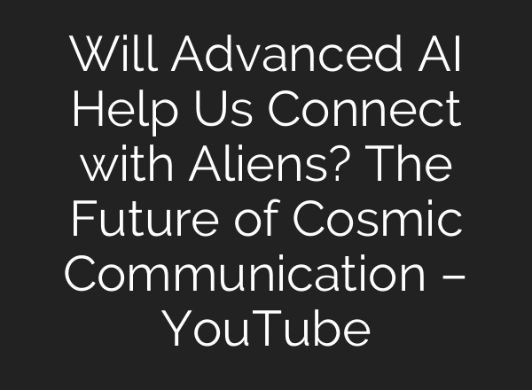 Will Advanced AI Help Us Connect with Aliens? The Future of Cosmic Communication – YouTube