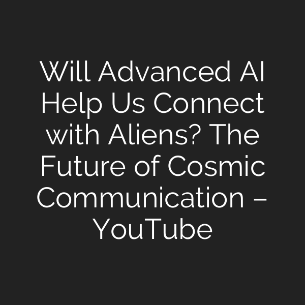 Will Advanced AI Help Us Connect with Aliens? The Future of Cosmic Communication – YouTube