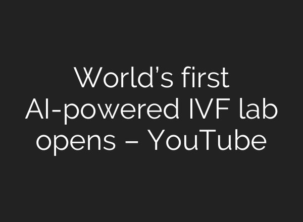 World’s first AI-powered IVF lab opens – YouTube