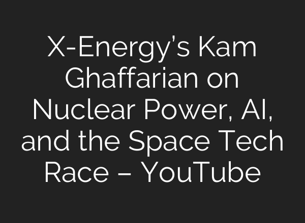 X-Energy’s Kam Ghaffarian on Nuclear Power, AI, and the Space Tech Race – YouTube