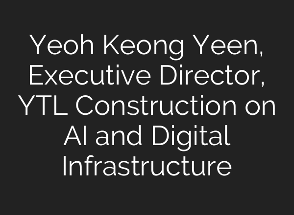 Yeoh Keong Yeen, Executive Director, YTL Construction on AI and Digital Infrastructure