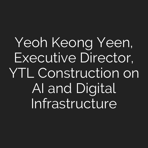 Yeoh Keong Yeen, Executive Director, YTL Construction on AI and Digital Infrastructure