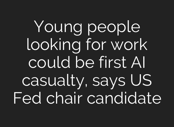 Young people looking for work could be first AI casualty, says US Fed chair candidate