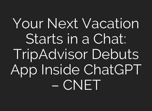 Your Next Vacation Starts in a Chat: TripAdvisor Debuts App Inside ChatGPT – CNET
