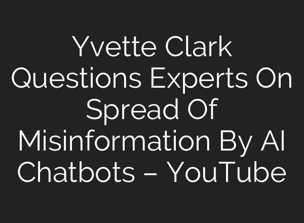 Yvette Clark Questions Experts On Spread Of Misinformation By AI Chatbots – YouTube