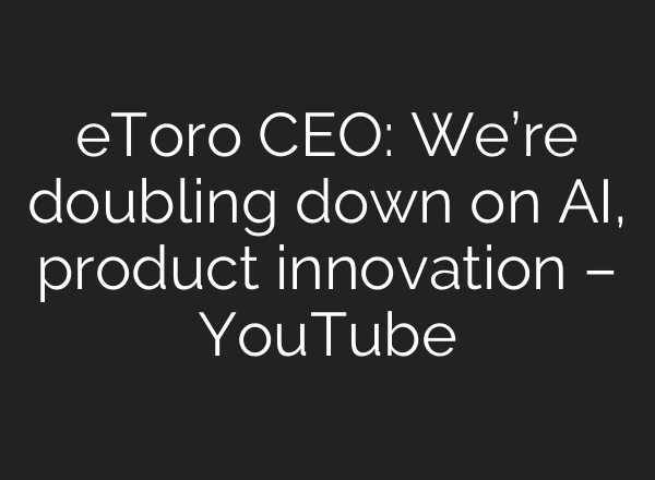 eToro CEO: We’re doubling down on AI, product innovation – YouTube