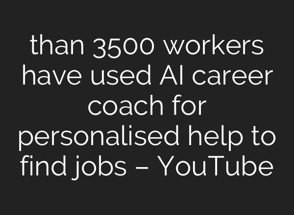 than 3500 workers have used AI career coach for personalised help to find jobs – YouTube
