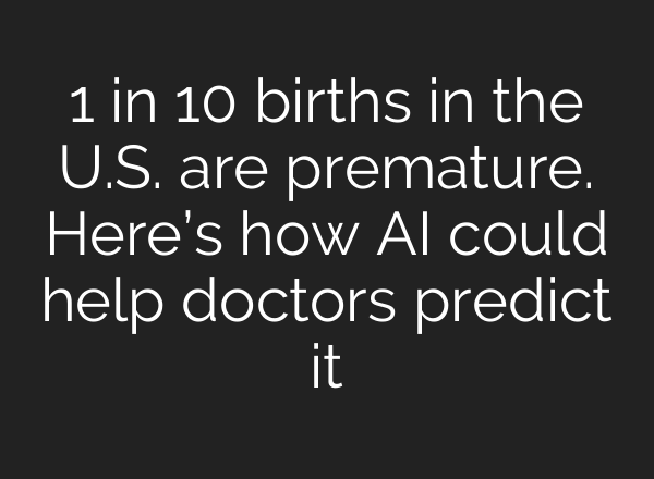 1 in 10 births in the U.S. are premature. Here’s how AI could help doctors predict it