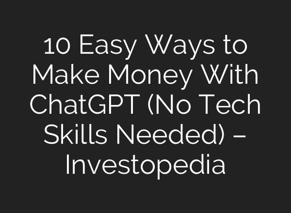 10 Easy Ways to Make Money With ChatGPT (No Tech Skills Needed) – Investopedia