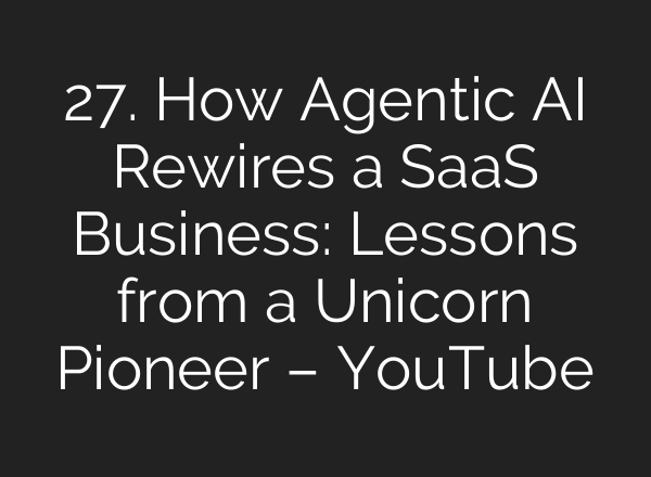27. How Agentic AI Rewires a SaaS Business: Lessons from a Unicorn Pioneer – YouTube