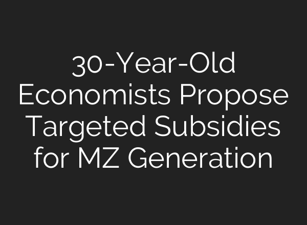 30-Year-Old Economists Propose Targeted Subsidies for MZ Generation
