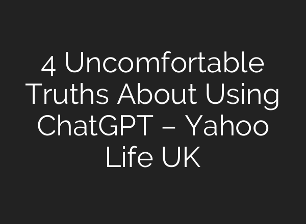 4 Uncomfortable Truths About Using ChatGPT – Yahoo Life UK