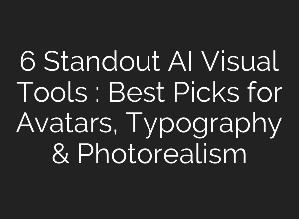 6 Standout AI Visual Tools : Best Picks for Avatars, Typography & Photorealism