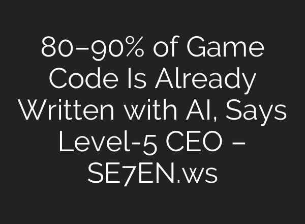 80–90% of Game Code Is Already Written with AI, Says Level-5 CEO – SE7EN.ws