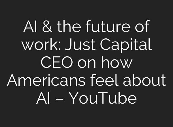 AI & the future of work: Just Capital CEO on how Americans feel about AI – YouTube