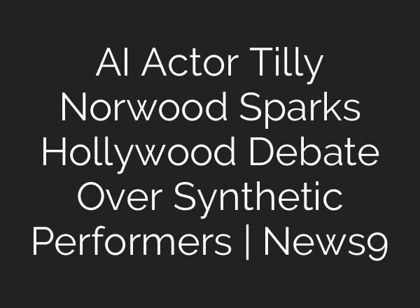 AI Actor Tilly Norwood Sparks Hollywood Debate Over Synthetic Performers | News9