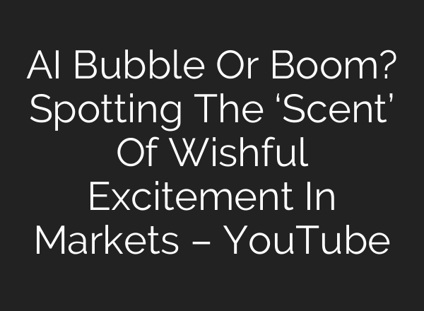 AI Bubble Or Boom? Spotting The ‘Scent’ Of Wishful Excitement In Markets – YouTube