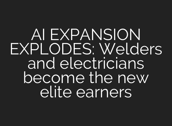 AI EXPANSION EXPLODES: Welders and electricians become the new elite earners