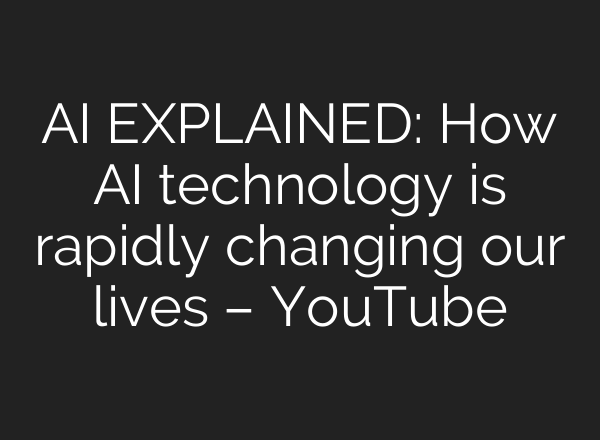 AI EXPLAINED: How AI technology is rapidly changing our lives – YouTube