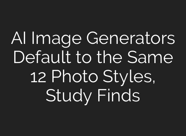 AI Image Generators Default to the Same 12 Photo Styles, Study Finds