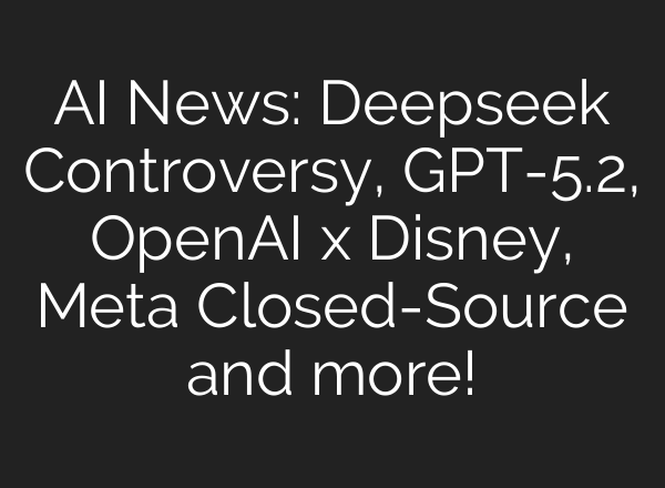AI News: Deepseek Controversy, GPT-5.2, OpenAI x Disney, Meta Closed-Source and more!
