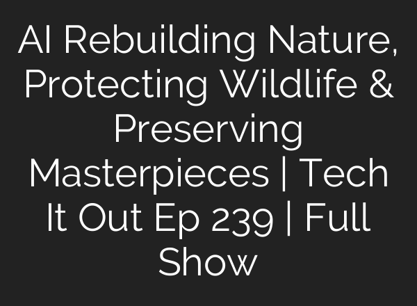 AI Rebuilding Nature, Protecting Wildlife & Preserving Masterpieces | Tech It Out Ep 239 | Full Show
