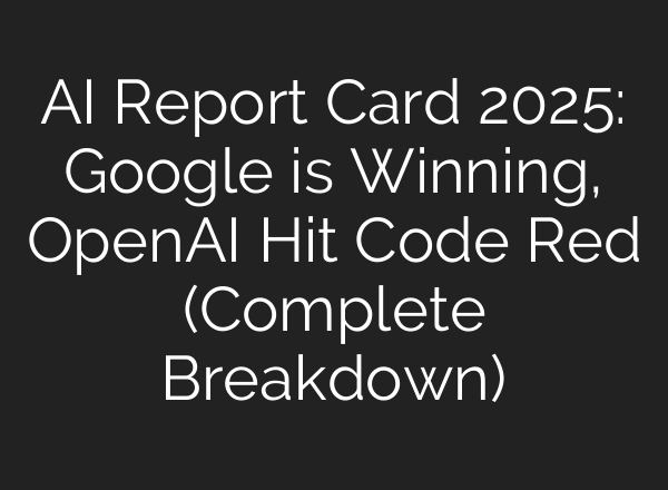AI Report Card 2025: Google is Winning, OpenAI Hit Code Red (Complete Breakdown)