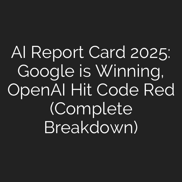 AI Report Card 2025: Google is Winning, OpenAI Hit Code Red (Complete Breakdown)