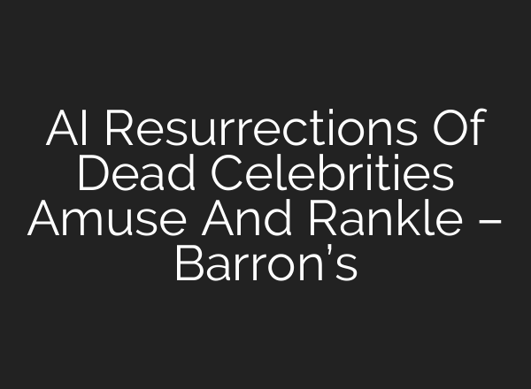AI Resurrections Of Dead Celebrities Amuse And Rankle – Barron’s