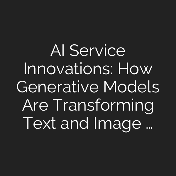 AI Service Innovations: How Generative Models Are Transforming Text and Image …