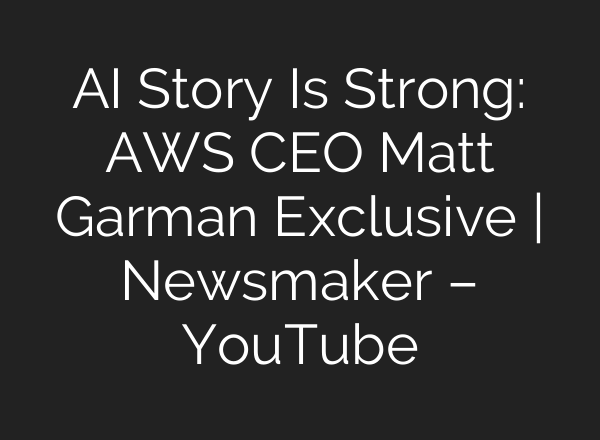 AI Story Is Strong: AWS CEO Matt Garman Exclusive | Newsmaker – YouTube