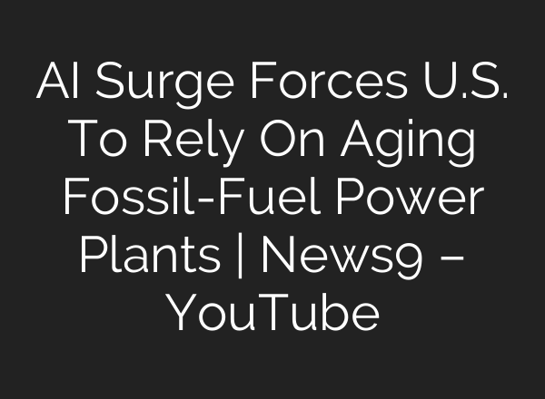AI Surge Forces U.S. To Rely On Aging Fossil-Fuel Power Plants | News9 – YouTube