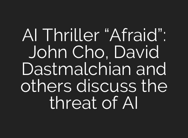 AI Thriller “Afraid”: John Cho, David Dastmalchian and others discuss the threat of AI