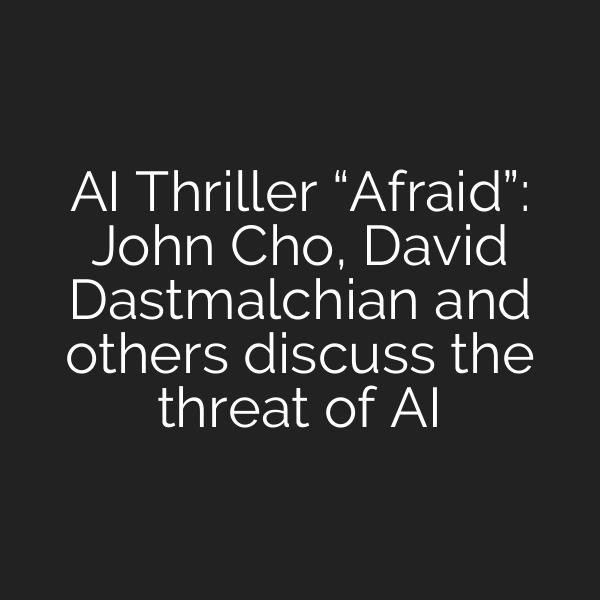 AI Thriller “Afraid”: John Cho, David Dastmalchian and others discuss the threat of AI