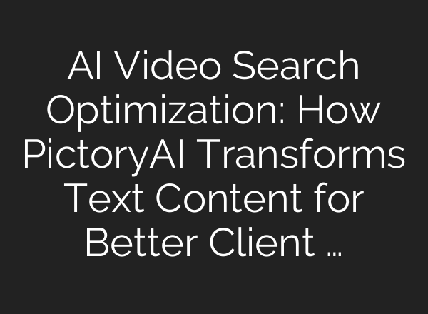 AI Video Search Optimization: How PictoryAI Transforms Text Content for Better Client …