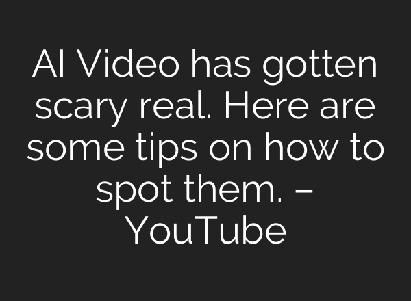 AI Video has gotten scary real. Here are some tips on how to spot them. – YouTube