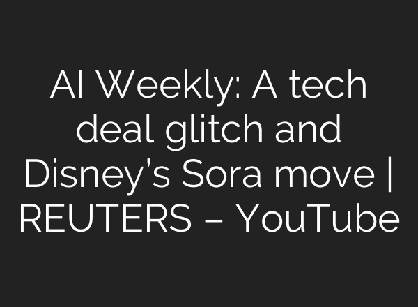 AI Weekly: A tech deal glitch and Disney’s Sora move | REUTERS – YouTube