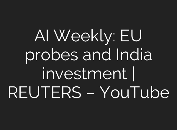 AI Weekly: EU probes and India investment | REUTERS – YouTube