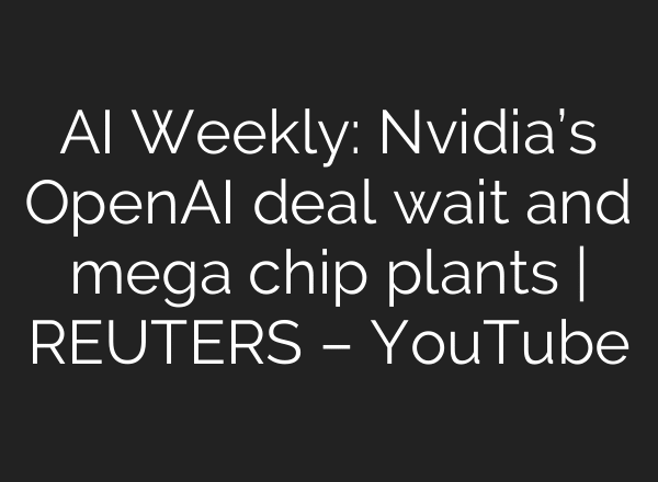 AI Weekly: Nvidia’s OpenAI deal wait and mega chip plants | REUTERS – YouTube