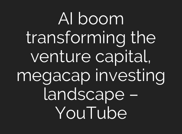 AI boom transforming the venture capital, megacap investing landscape – YouTube