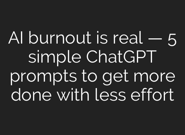 AI burnout is real — 5 simple ChatGPT prompts to get more done with less effort