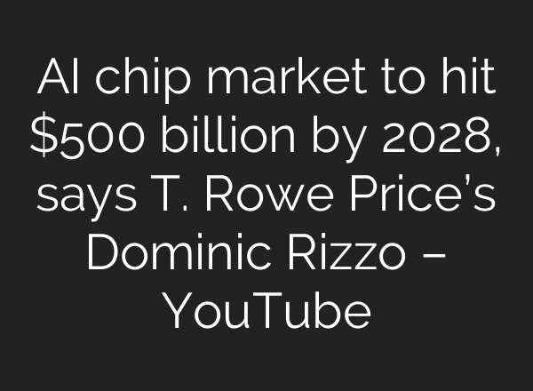 AI chip market to hit $500 billion by 2028, says T. Rowe Price’s Dominic Rizzo – YouTube